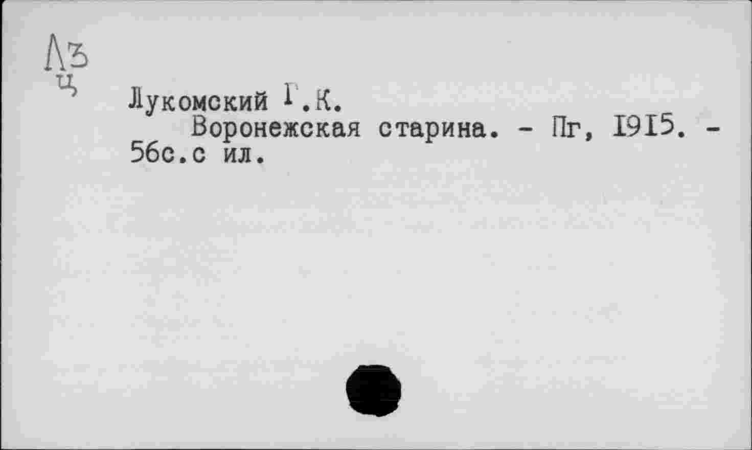 ﻿Лукомский і.К.
Воронежская старина. - Пг, 1915. -56с.с ил.